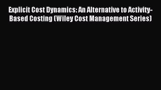 Read Explicit Cost Dynamics: An Alternative to Activity-Based Costing (Wiley Cost Management