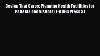 PDF Design That Cares: Planning Health Facilities for Patients and Visitors (J-B AHA Press