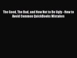 Read The Good The Bad and How Not to Be Ugly - How to Avoid Common QuickBooks Mistakes Ebook