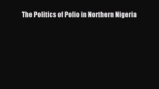 PDF The Politics of Polio in Northern Nigeria PDF Book Free