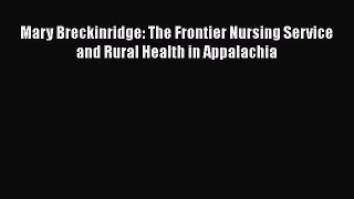 PDF Mary Breckinridge: The Frontier Nursing Service and Rural Health in Appalachia PDF Book
