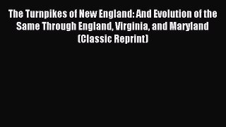 Read The Turnpikes of New England: And Evolution of the Same Through England Virginia and Maryland