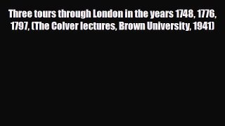 PDF Three tours through London in the years 1748 1776 1797 (The Colver lectures Brown University