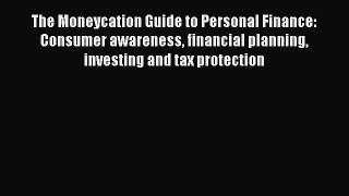 [PDF] The Moneycation Guide to Personal Finance: Consumer awareness financial planning investing