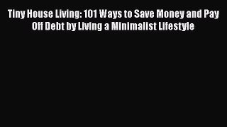 [PDF] Tiny House Living: 101 Ways to Save Money and Pay Off Debt by Living a Minimalist Lifestyle