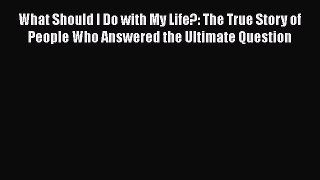 Read What Should I Do with My Life?: The True Story of People Who Answered the Ultimate Question