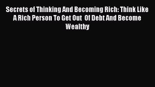 [PDF] Secrets of Thinking And Becoming Rich: Think Like A Rich Person To Get Out  Of Debt And