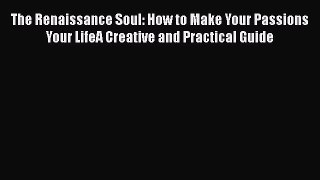 Read The Renaissance Soul: How to Make Your Passions Your LifeA Creative and Practical Guide