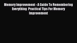 Read Memory Improvement - A Guide To Remembering Everything  Practical Tips For Memory Improvement