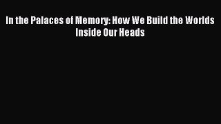 Read In the Palaces of Memory: How We Build the Worlds Inside Our Heads Ebook Free