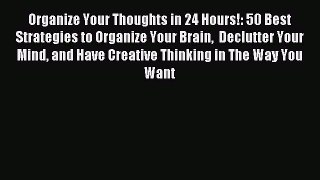 Read Organize Your Thoughts in 24 Hours!: 50 Best Strategies to Organize Your Brain  Declutter