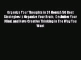 Read Organize Your Thoughts in 24 Hours!: 50 Best Strategies to Organize Your Brain  Declutter