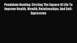 Read Pendulum Healing: Circling The Square Of Life To Improve Health Wealth Relationships And