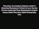 Read Photoshop: The Complete Beginners Guide To Mastering Photoshop In 24 Hours Or Less!: Secrets