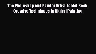 Read The Photoshop and Painter Artist Tablet Book: Creative Techniques in Digital Painting