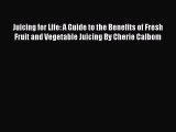 Download Juicing for Life: A Guide to the Benefits of Fresh Fruit and Vegetable Juicing By