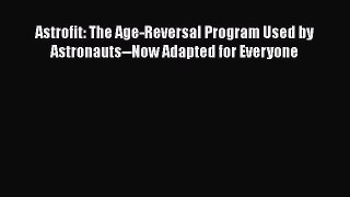 PDF Astrofit: The Age-Reversal Program Used by Astronauts--Now Adapted for Everyone [PDF] Full