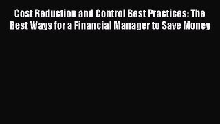 Read Cost Reduction and Control Best Practices: The Best Ways for a Financial Manager to Save