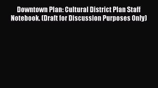 Read Downtown Plan: Cultural District Plan Staff Notebook. (Draft for Discussion Purposes Only)