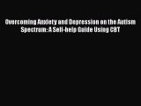 [PDF] Overcoming Anxiety and Depression on the Autism Spectrum: A Self-help Guide Using CBT