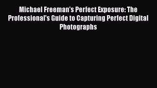 Read Michael Freeman's Perfect Exposure: The Professional's Guide to Capturing Perfect Digital