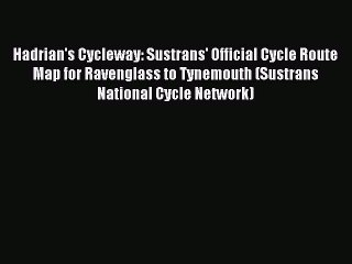 Read Hadrian's Cycleway: Sustrans' Official Cycle Route Map for Ravenglass to Tynemouth (Sustrans