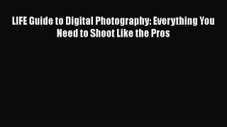 Read LIFE Guide to Digital Photography: Everything You Need to Shoot Like the Pros PDF