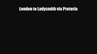 Download London to Ladysmith via Pretoria Free Books