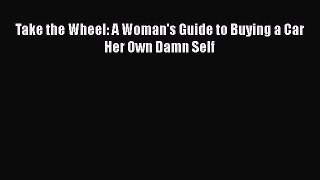 Download Take the Wheel: A Woman's Guide to Buying a Car Her Own Damn Self  EBook