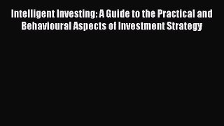 Read Intelligent Investing: A Guide to the Practical and Behavioural Aspects of Investment