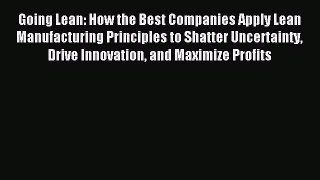 Read Going Lean: How the Best Companies Apply Lean Manufacturing Principles to Shatter Uncertainty