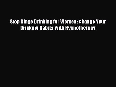 Read Stop Binge Drinking for Women: Change Your Drinking Habits With Hypnotherapy PDF Online
