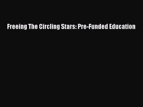 [PDF] Freeing The Circling Stars: Pre-Funded Education [Read] Full Ebook