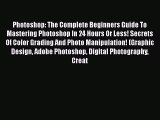 Read Photoshop: The Complete Beginners Guide To Mastering Photoshop In 24 Hours Or Less! Secrets