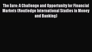 Read The Euro: A Challenge and Opportunity for Financial Markets (Routledge International Studies