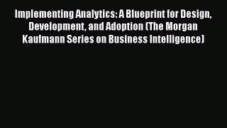 Read Implementing Analytics: A Blueprint for Design Development and Adoption (The Morgan Kaufmann