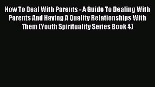 Read How To Deal With Parents - A Guide To Dealing With Parents And Having A Quality Relationships