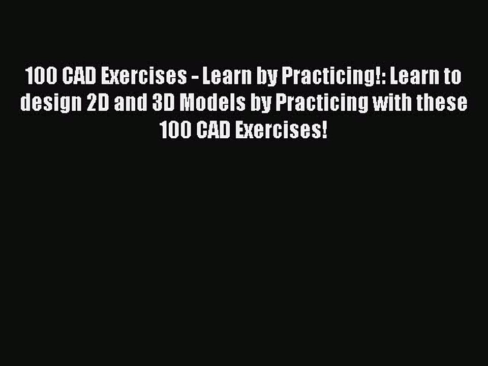 Download 100 CAD Exercises - Learn by Practicing!: Learn to design 2D and 3D Models by Practicing