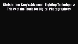Read Christopher Grey's Advanced Lighting Techniques: Tricks of the Trade for Digital Photographers