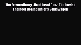 Download The Extraordinary Life of Josef Ganz: The Jewish Engineer Behind Hitler's Volkswagen