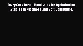 Read Fuzzy Sets Based Heuristics for Optimization (Studies in Fuzziness and Soft Computing)