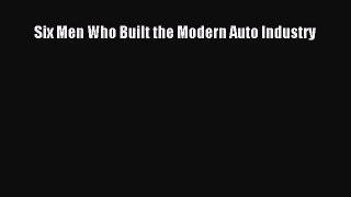 Download Six Men Who Built the Modern Auto Industry Free Books