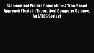 Read Grammatical Picture Generation: A Tree-Based Approach (Texts in Theoretical Computer Science.