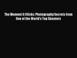 Read The Moment It Clicks: Photography Secrets from One of the World's Top Shooters Ebook