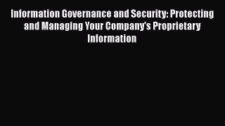 Read Information Governance and Security: Protecting and Managing Your Company's Proprietary