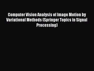 Read Computer Vision Analysis of Image Motion by Variational Methods (Springer Topics in Signal