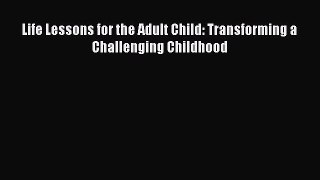 Download Life Lessons for the Adult Child: Transforming a Challenging Childhood Ebook Free