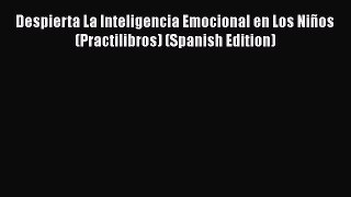[PDF] Despierta La Inteligencia Emocional en Los Niños (Practilibros) (Spanish Edition) [Read]