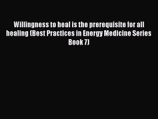 Read Willingness to heal is the prerequisite for all healing (Best Practices in Energy Medicine