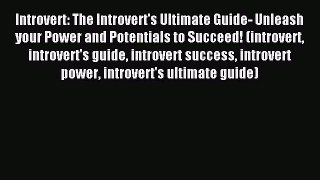 Read Introvert: The Introvert's Ultimate Guide- Unleash your Power and Potentials to Succeed!